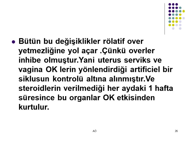 AÖ 26 Bütün bu değişiklikler rölatif over yetmezliğine yol açar .Çünkü overler inhibe olmuştur.Yani